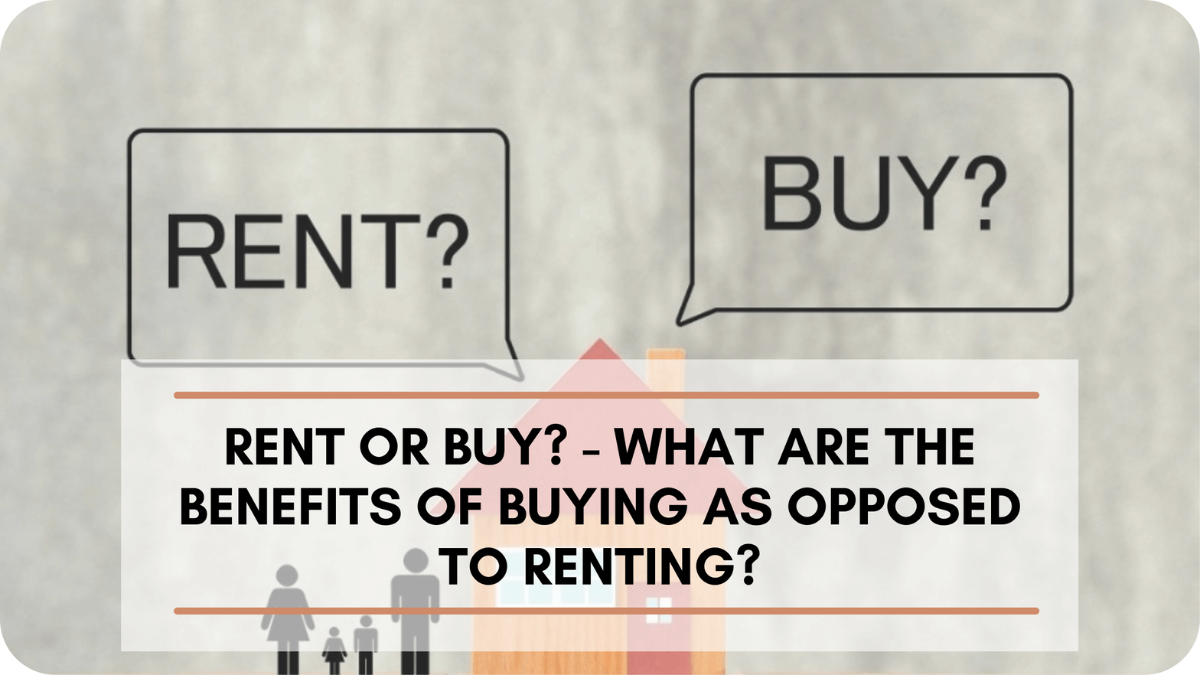 Rent Or Buy? - What Are The Benefits Of Buying As Opposed To Renting?
