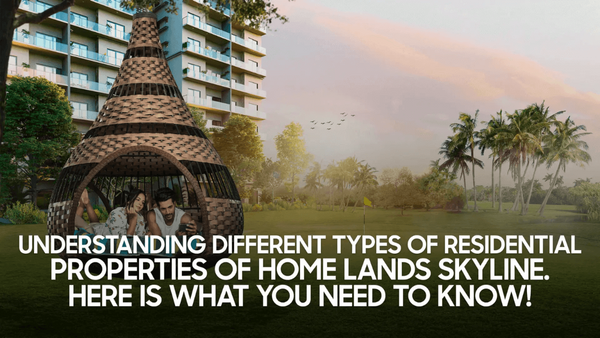 Understanding Different Types Of Residential Properties Of Home Lands Skyline.  Here Is What You Need To Know!