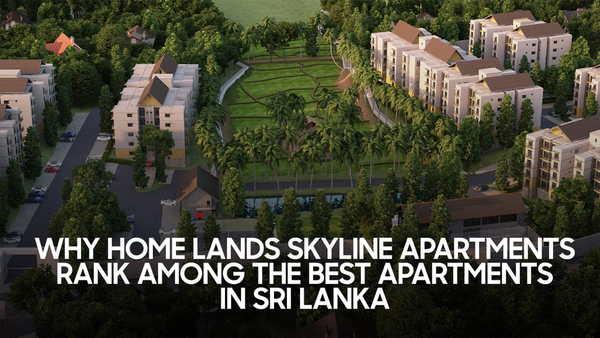 Why Home Lands Skyline Apartments Rank Among The Best Apartments In Sri Lanka